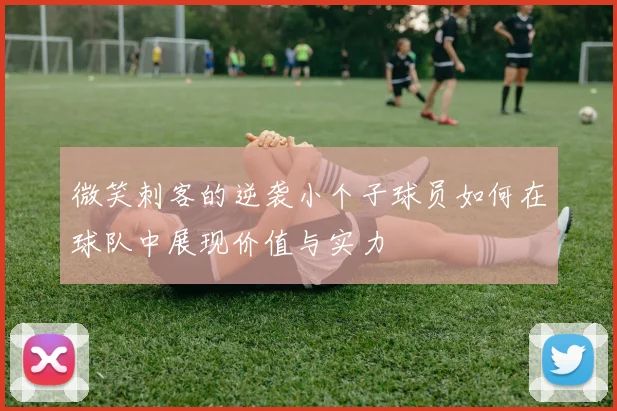 微笑刺客的逆袭小个子球员如何在球队中展现价值与实力