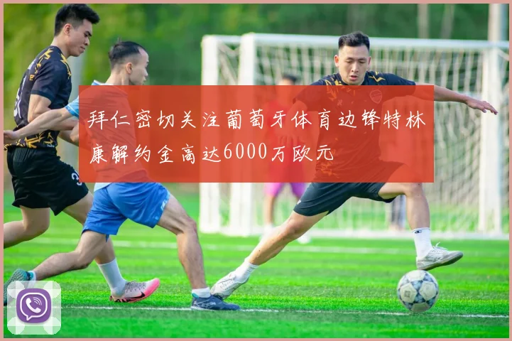 拜仁密切关注葡萄牙体育边锋特林康解约金高达6000万欧元