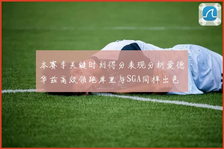 本赛季关键时刻得分表现分析爱德华兹高效领跑库里与SGA同样出色