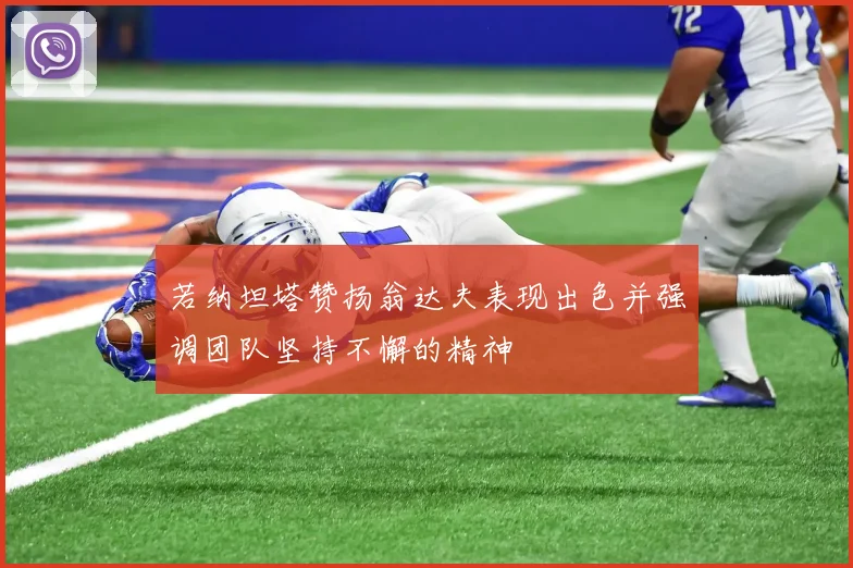 若纳坦塔赞扬翁达夫表现出色并强调团队坚持不懈的精神
