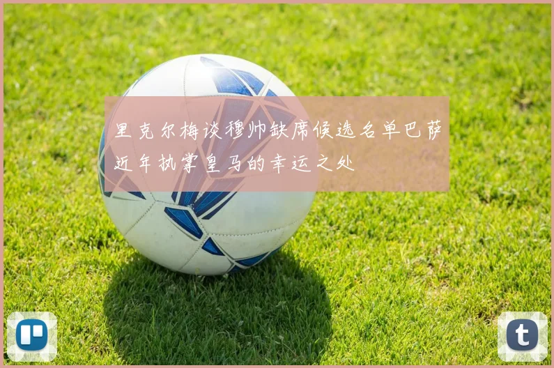 里克尔梅谈穆帅缺席候选名单巴萨近年执掌皇马的幸运之处
