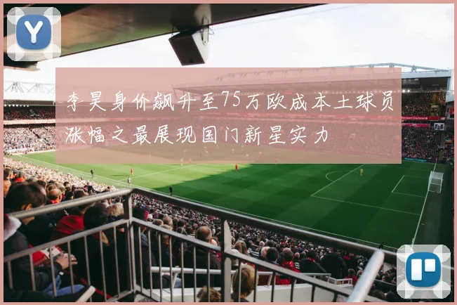 李昊身价飙升至75万欧成本土球员涨幅之最展现国门新星实力