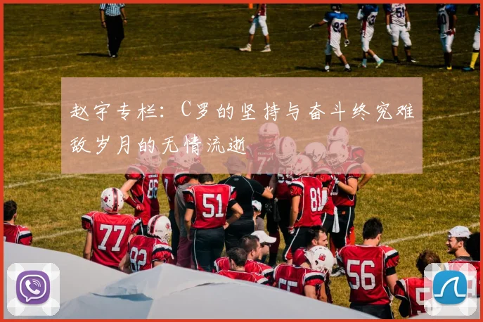 赵宇专栏：C罗的坚持与奋斗终究难敌岁月的无情流逝