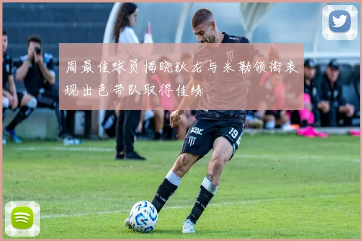 周最佳球员揭晓狄龙与米勒领衔表现出色带队取得佳绩